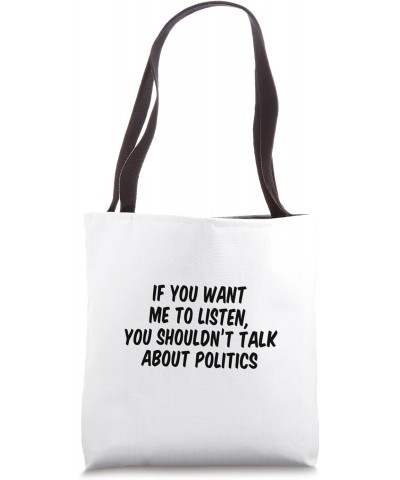 If You Want Me To Listen You Shouldn't Talk About Politics Tote Bag $9.20 Totes